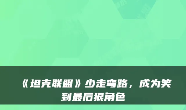《坦克联盟》少走弯路，成为笑到后狠角色