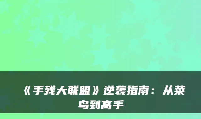 《手残大联盟》逆袭指南：从菜鸟到高手