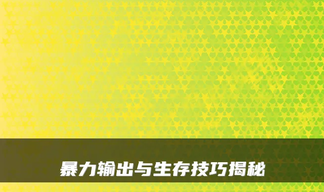 暴力输出与生存技巧揭秘