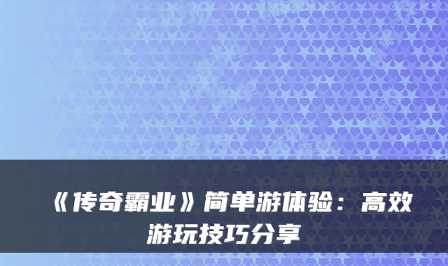 《传奇霸业》简单游体验：高效游玩技巧分享