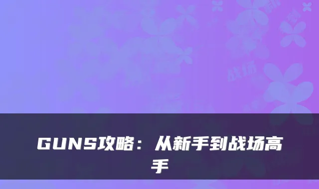 GUNS攻略：从新手到战场高手