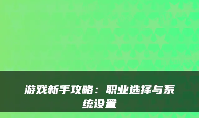 游戏新手攻略：职业选择与系统设置