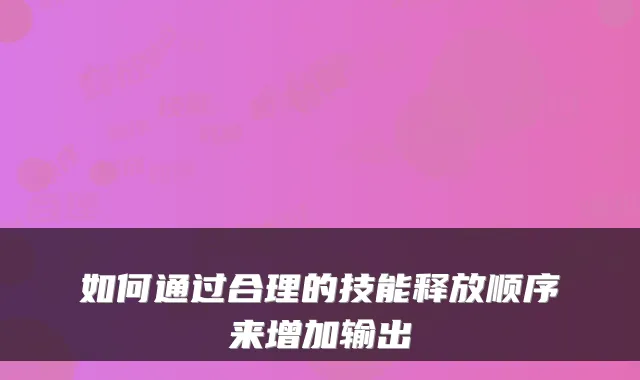 如何通过合理的技能释放顺序来增加输出