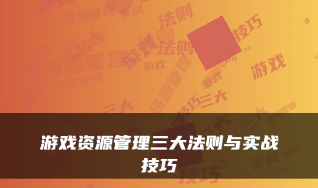 游戏资源管理三大法则与实战技巧