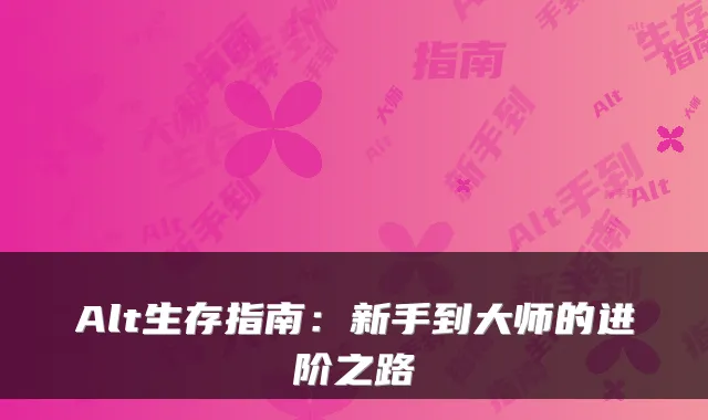 Alt生存指南：新手到大师的进阶之路