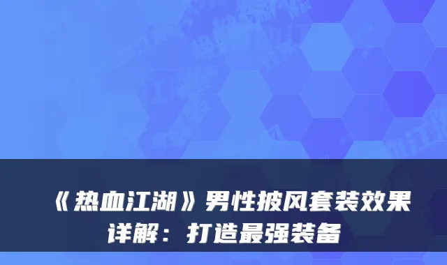 《热血江湖》男性披风套装效果详解:打造最强装备