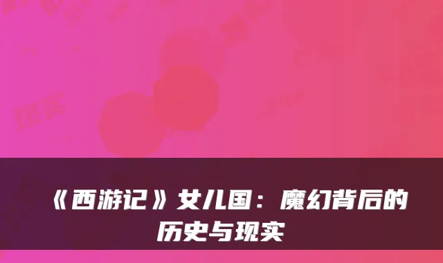 《西游记》女儿国：魔幻背后的历史与现实