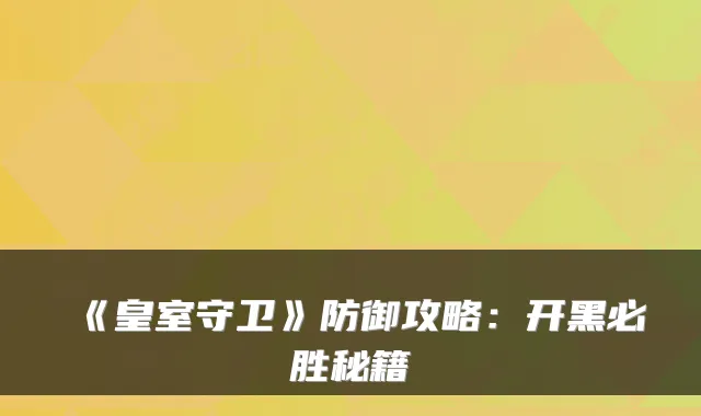 《皇室守卫》防御攻略：开黑必胜秘籍