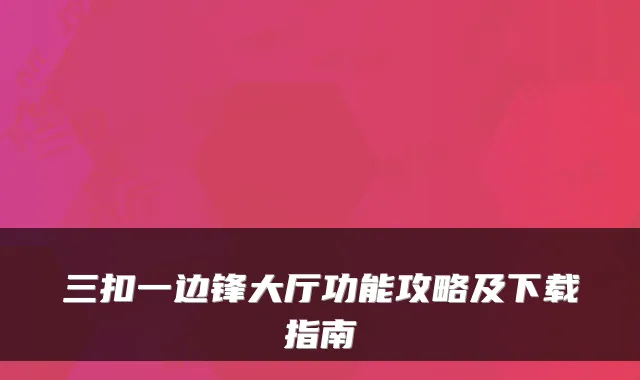 三扣一边锋大厅功能攻略及下载指南