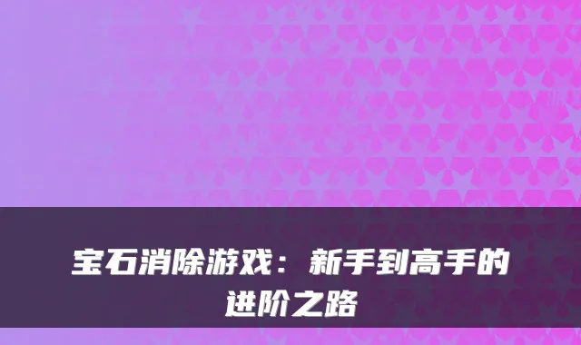 宝石消除游戏：新手到高手的进阶之路