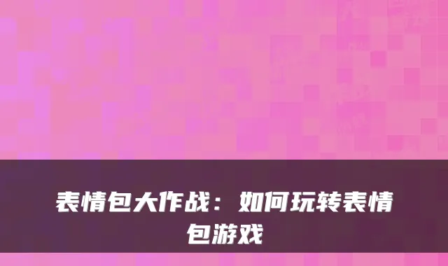 表情包大作战：如何玩转表情包游戏