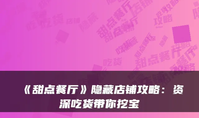 《甜点餐厅》隐藏店铺攻略：资深吃货带你挖宝