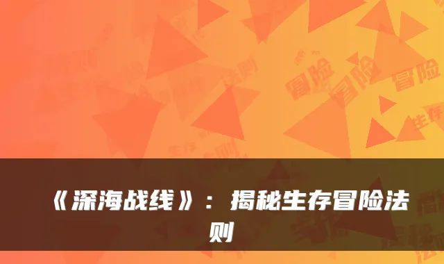 《深海战线》：揭秘生存冒险法则