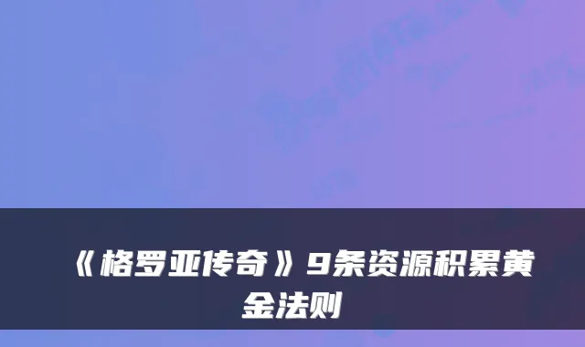 《格罗亚传奇》9条资源积累黄金法则