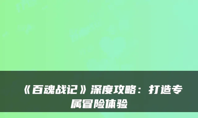 《百魂战记》深度攻略：打造专属冒险体验