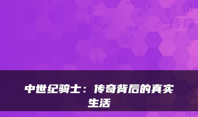 中世纪骑士：传奇背后的真实生活