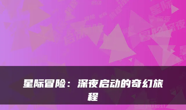 星际冒险：深夜启动的奇幻旅程