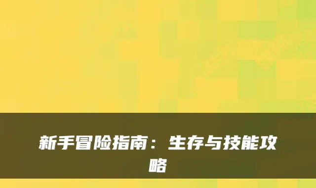 新手冒险指南:生存与技能攻略