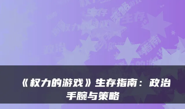 《权力的游戏》生存指南：政治手腕与策略