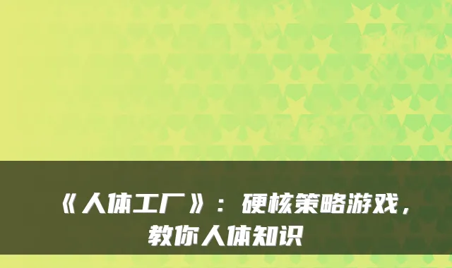 《人体工厂》：硬核策略游戏，教你人体知识