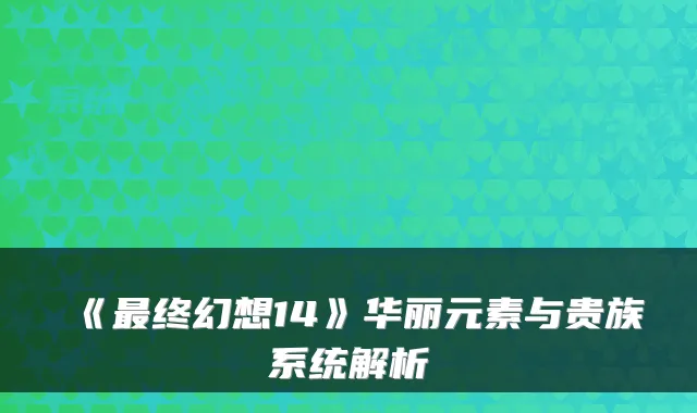 《终幻想14》华丽元素与贵族系统解析