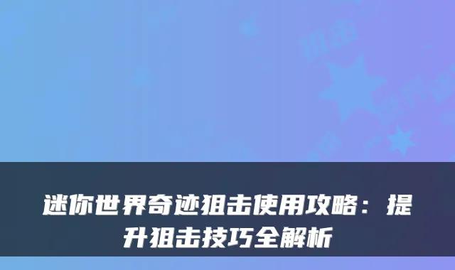 迷你世界奇迹狙击使用攻略：提升狙击技巧全解析