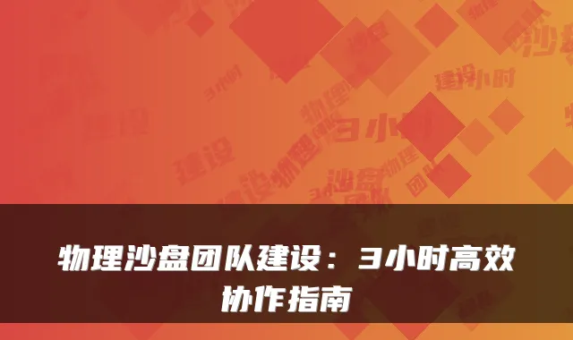 物理沙盘团队建设:3小时高效协作指南