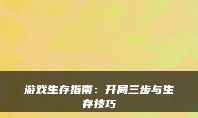 游戏生存指南：开局三步与生存技巧