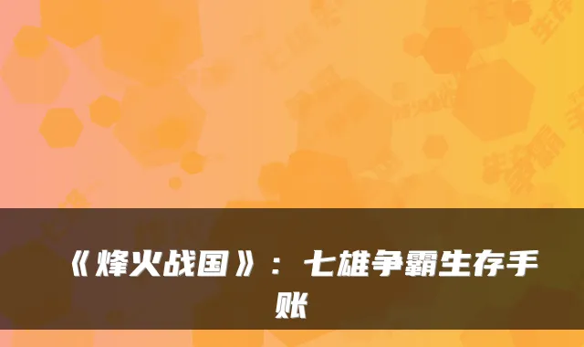 《烽火战国》:七雄争霸生存手账