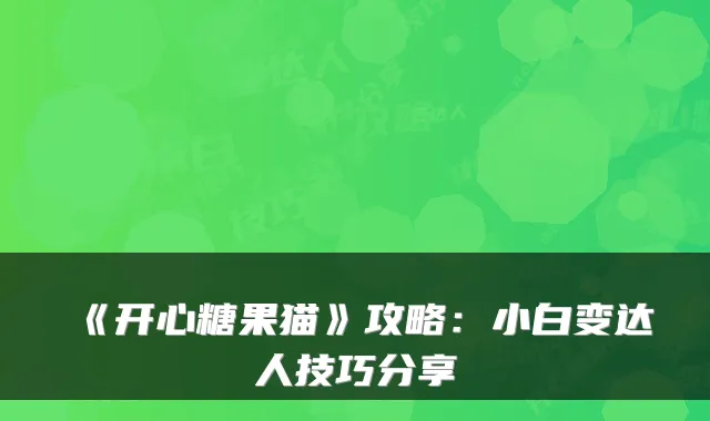 《开心糖果猫》攻略：小白变达人技巧分享