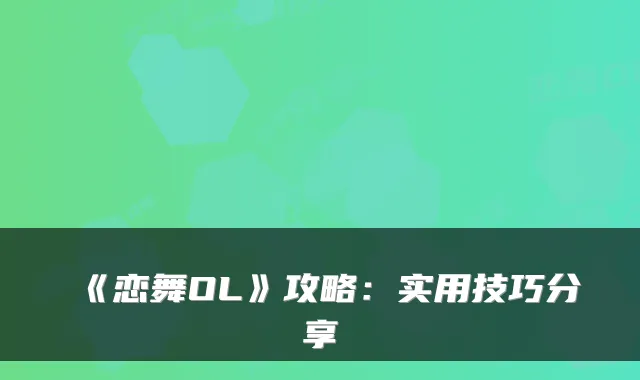 《恋舞OL》攻略：实用技巧分享