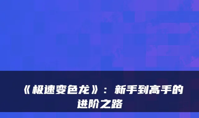 《极速变色龙》：新手到高手的进阶之路