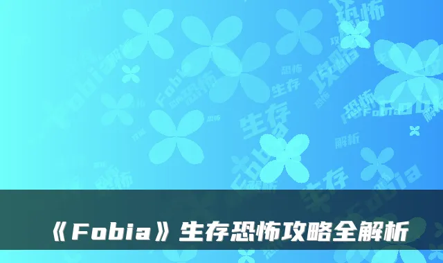 《Fobia》生存恐怖攻略全解析