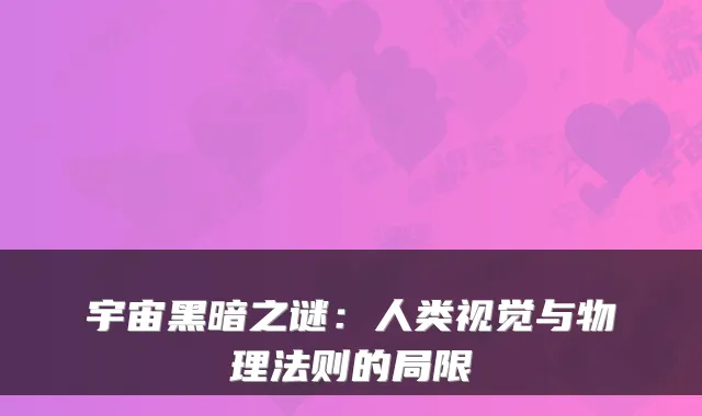 宇宙黑暗之谜：人类视觉与物理法则的局限