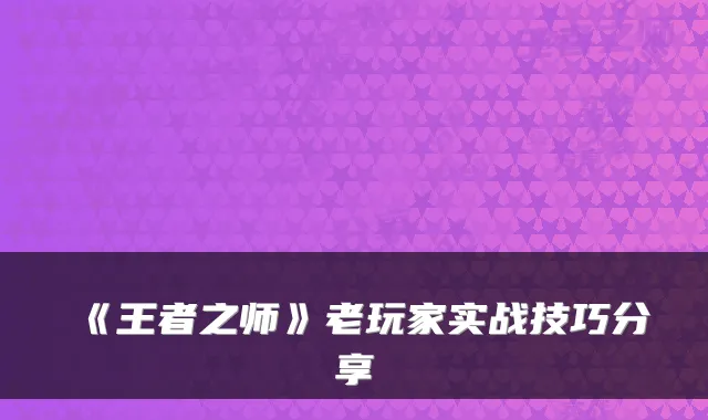 《王者之师》老玩家实战技巧分享