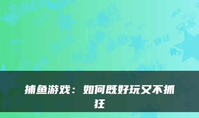 捕鱼游戏：如何既好玩又不抓狂
