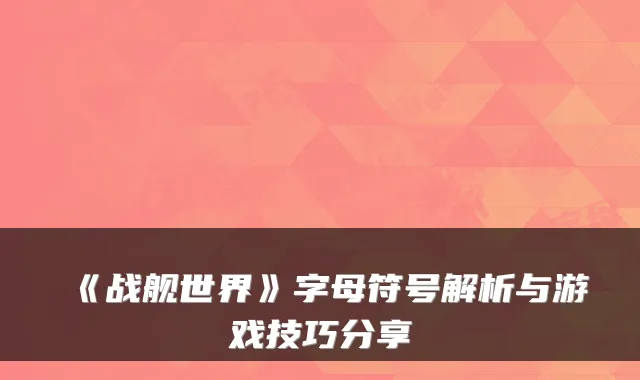 《战舰世界》字母符号解析与游戏技巧分享