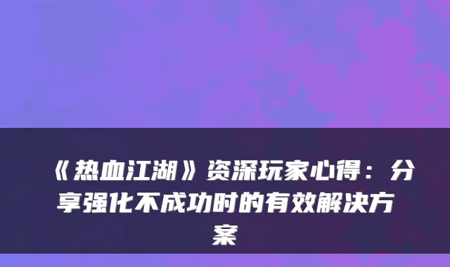 《热血江湖》资深玩家心得:分享强化不成功时的有效解决方案