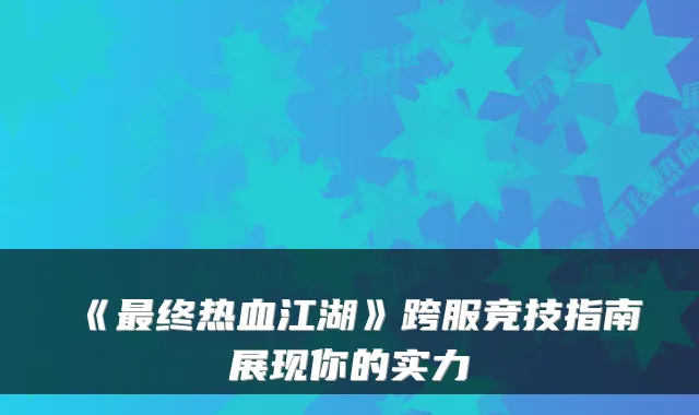 《终热血江湖》跨服竞技指南展现你的实力