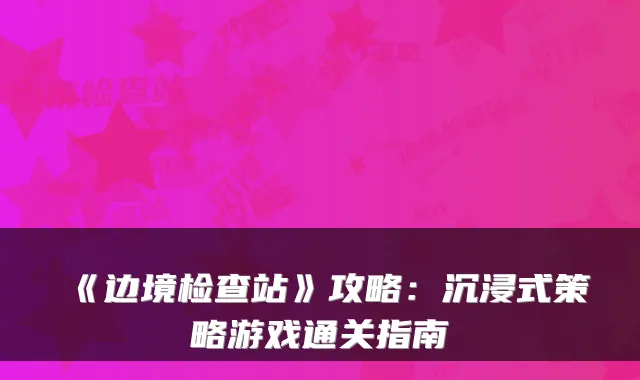 《边境检查站》攻略：沉浸式策略游戏通关指南