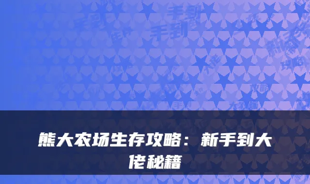 熊大农场生存攻略：新手到大佬秘籍