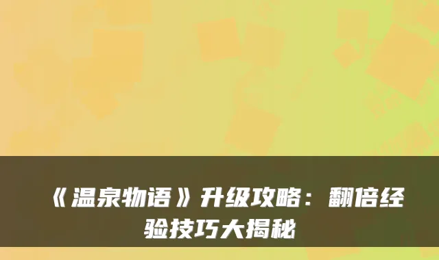 《温泉物语》升级攻略：翻倍经验技巧大揭秘