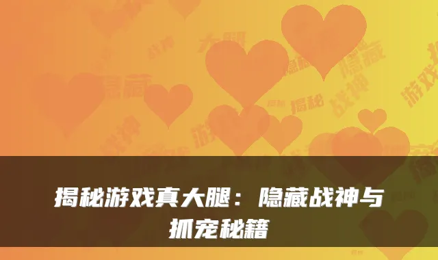 揭秘游戏真大腿:隐藏战神与抓宠秘籍