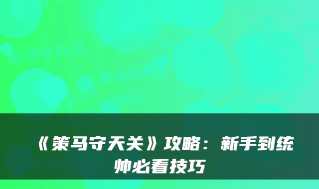 《策马守天关》攻略：新手到统帅必看技巧
