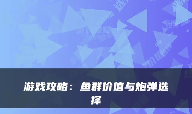游戏攻略:鱼群价值与炮弹选择