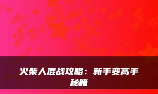 火柴人混战攻略：新手变高手秘籍