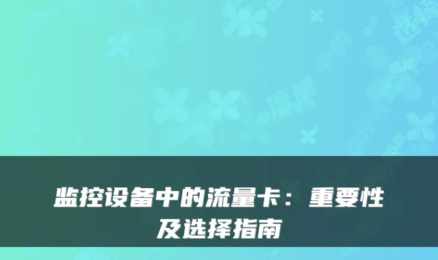 监控设备中的流量卡：重要性及选择指南