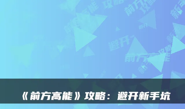 《前方高能》攻略：避开新手坑