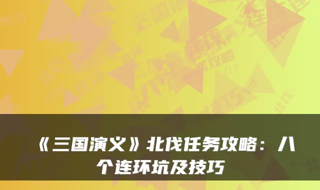 《三国演义》北伐任务攻略：八个连环坑及技巧