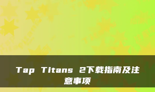 Tap Titans 2下载指南及注意事项